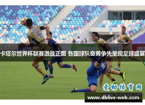 卡塔尔世界杯联赛激战正酣 各国球队奋勇争先呈现足球盛宴
