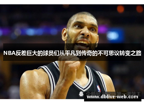 NBA反差巨大的球员们从平凡到传奇的不可思议转变之路
