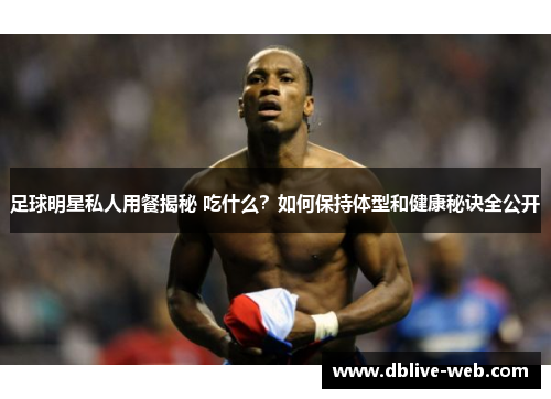 足球明星私人用餐揭秘 吃什么？如何保持体型和健康秘诀全公开