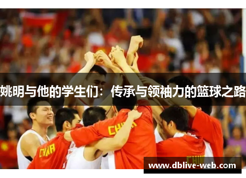 姚明与他的学生们：传承与领袖力的篮球之路