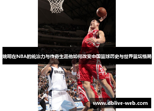 姚明在NBA的统治力与传奇生涯他如何改变中国篮球历史与世界篮坛格局
