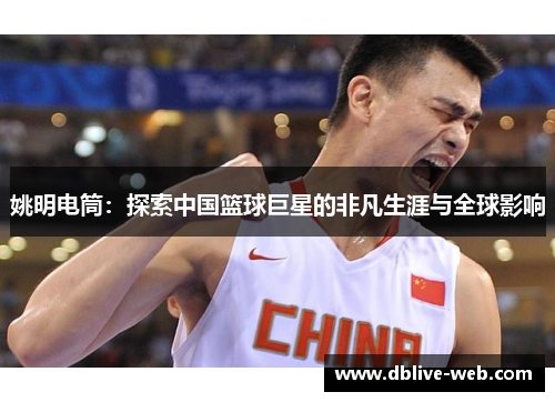 姚明电筒：探索中国篮球巨星的非凡生涯与全球影响