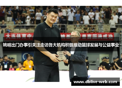 姚明出门办事引关注走访各大机构积极推动篮球发展与公益事业