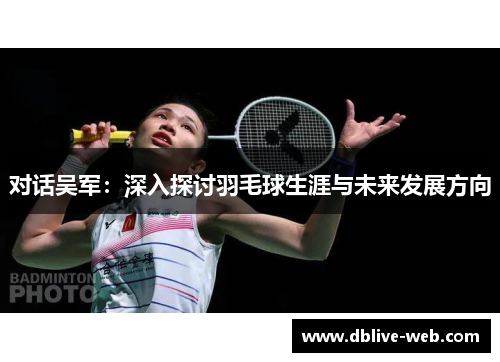 对话吴军：深入探讨羽毛球生涯与未来发展方向
