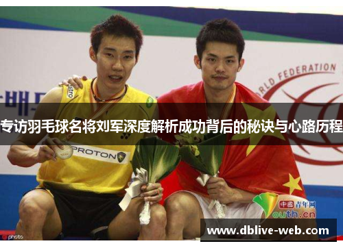 专访羽毛球名将刘军深度解析成功背后的秘诀与心路历程