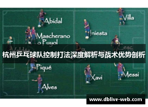 杭州乒乓球队控制打法深度解析与战术优势剖析