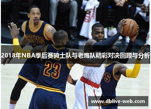 2018年NBA季后赛骑士队与老鹰队精彩对决回顾与分析