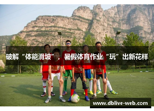 破解“体能滑坡”，暑假体育作业“玩”出新花样