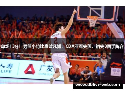 单场13分！男篮小将比肩曾凡博，CBA亚军失落，错失3国手阵容