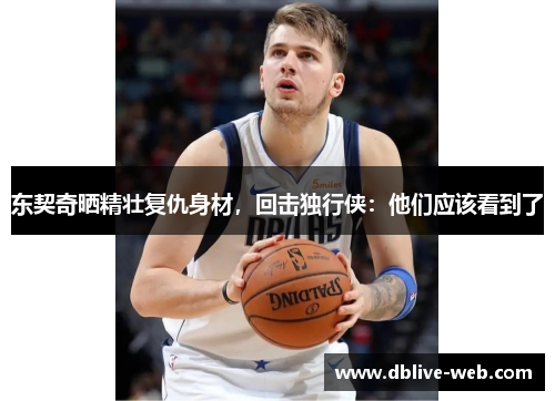 东契奇晒精壮复仇身材，回击独行侠：他们应该看到了