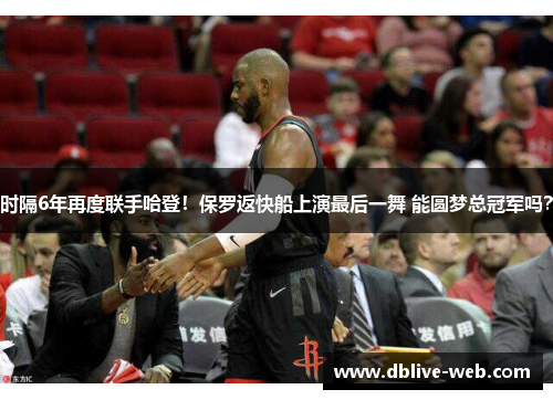 时隔6年再度联手哈登！保罗返快船上演最后一舞 能圆梦总冠军吗？