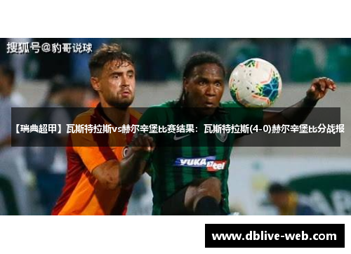 【瑞典超甲】瓦斯特拉斯vs赫尔辛堡比赛结果：瓦斯特拉斯(4-0)赫尔辛堡比分战报